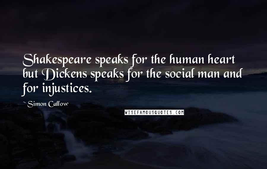 Simon Callow Quotes: Shakespeare speaks for the human heart but Dickens speaks for the social man and for injustices.