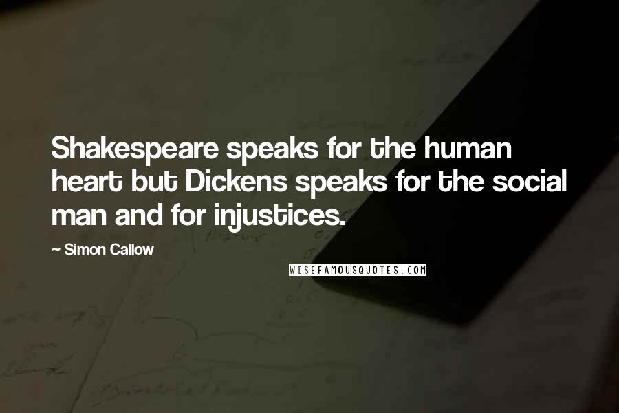 Simon Callow Quotes: Shakespeare speaks for the human heart but Dickens speaks for the social man and for injustices.