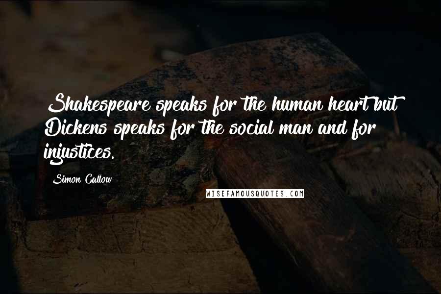 Simon Callow Quotes: Shakespeare speaks for the human heart but Dickens speaks for the social man and for injustices.