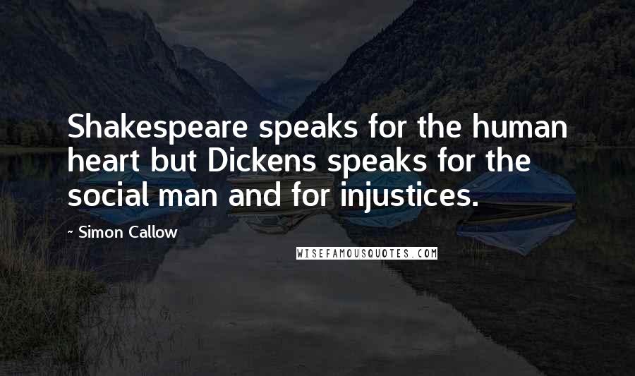 Simon Callow Quotes: Shakespeare speaks for the human heart but Dickens speaks for the social man and for injustices.