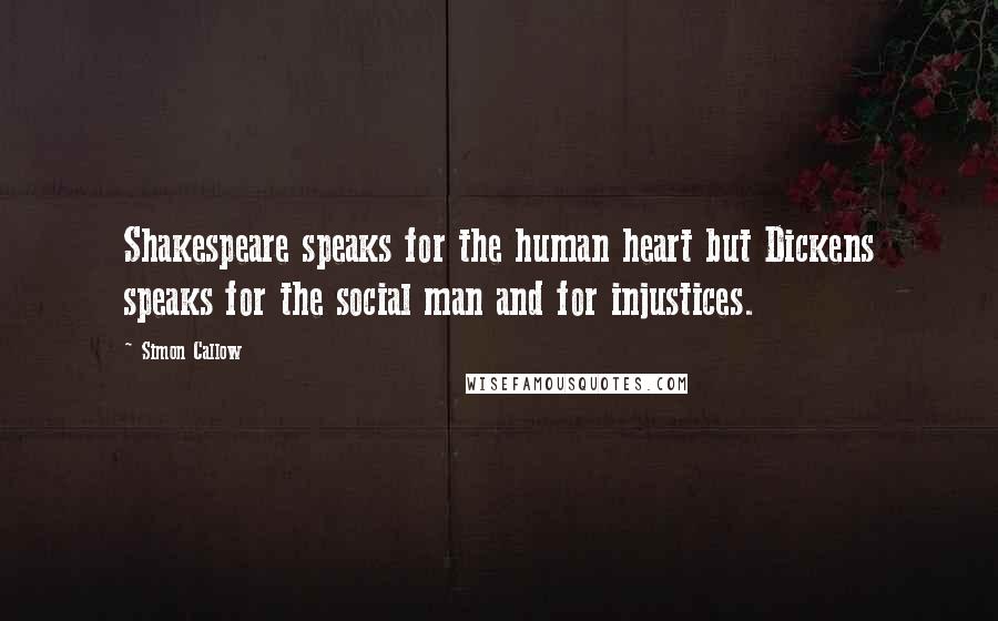 Simon Callow Quotes: Shakespeare speaks for the human heart but Dickens speaks for the social man and for injustices.