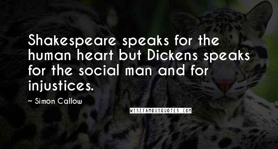 Simon Callow Quotes: Shakespeare speaks for the human heart but Dickens speaks for the social man and for injustices.