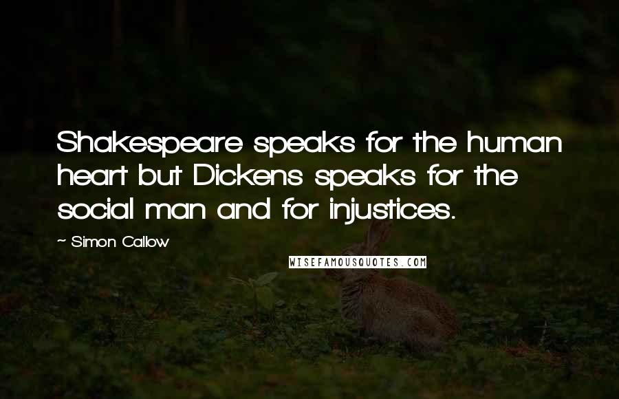 Simon Callow Quotes: Shakespeare speaks for the human heart but Dickens speaks for the social man and for injustices.