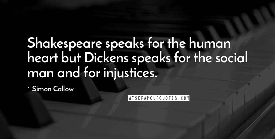 Simon Callow Quotes: Shakespeare speaks for the human heart but Dickens speaks for the social man and for injustices.