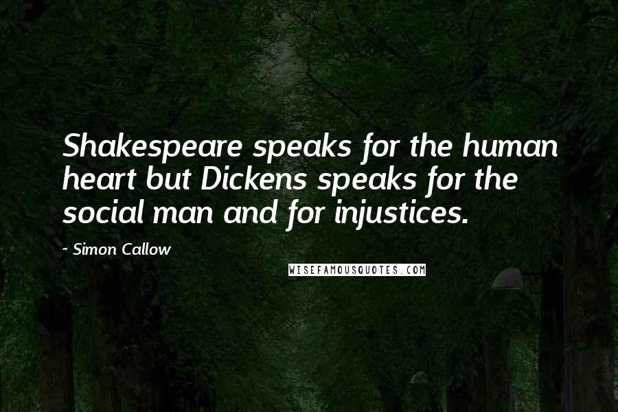 Simon Callow Quotes: Shakespeare speaks for the human heart but Dickens speaks for the social man and for injustices.