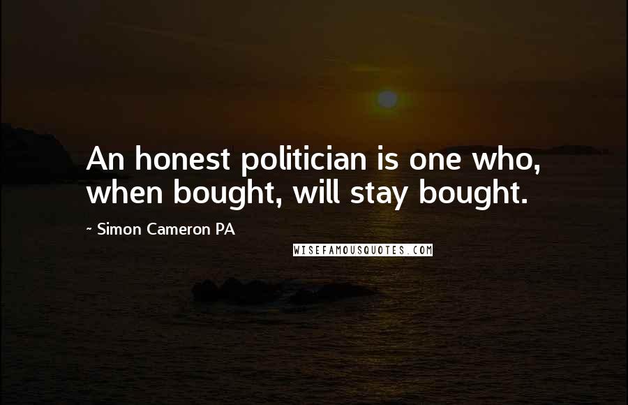Simon Cameron PA Quotes: An honest politician is one who, when bought, will stay bought.