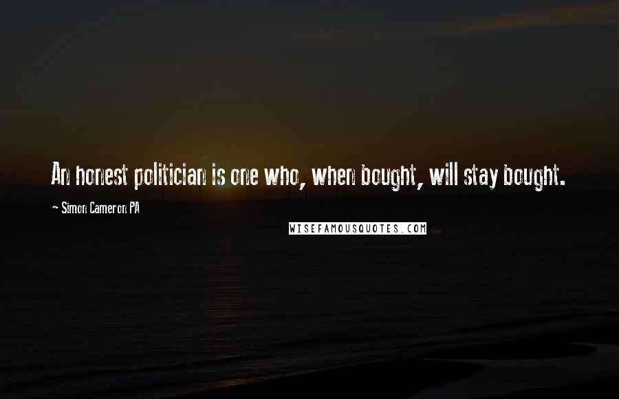 Simon Cameron PA Quotes: An honest politician is one who, when bought, will stay bought.