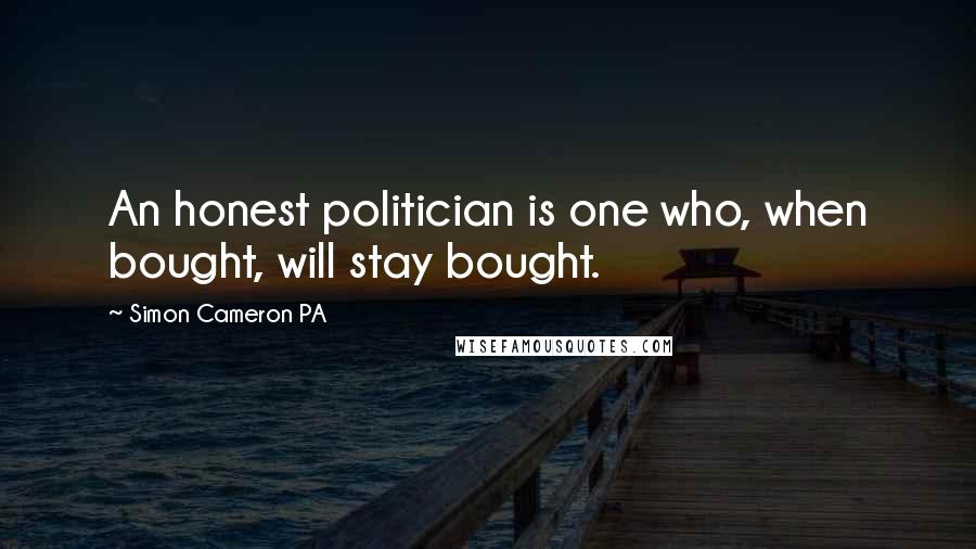 Simon Cameron PA Quotes: An honest politician is one who, when bought, will stay bought.