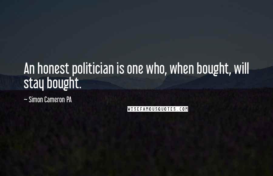 Simon Cameron PA Quotes: An honest politician is one who, when bought, will stay bought.