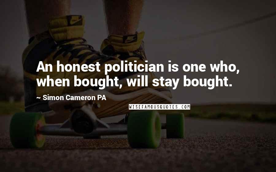 Simon Cameron PA Quotes: An honest politician is one who, when bought, will stay bought.
