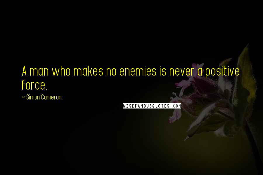 Simon Cameron Quotes: A man who makes no enemies is never a positive force.