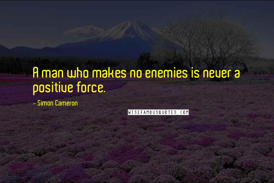 Simon Cameron Quotes: A man who makes no enemies is never a positive force.