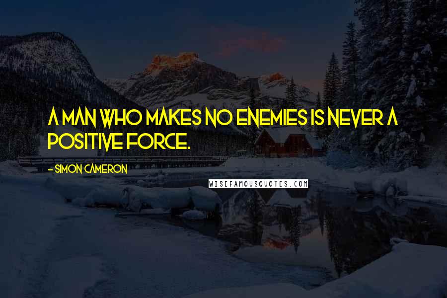 Simon Cameron Quotes: A man who makes no enemies is never a positive force.
