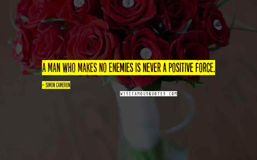 Simon Cameron Quotes: A man who makes no enemies is never a positive force.