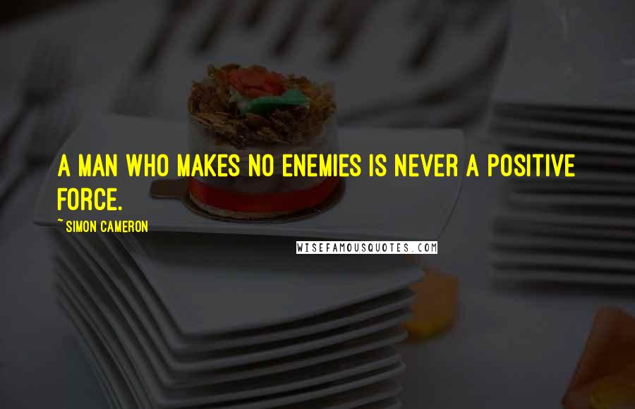 Simon Cameron Quotes: A man who makes no enemies is never a positive force.