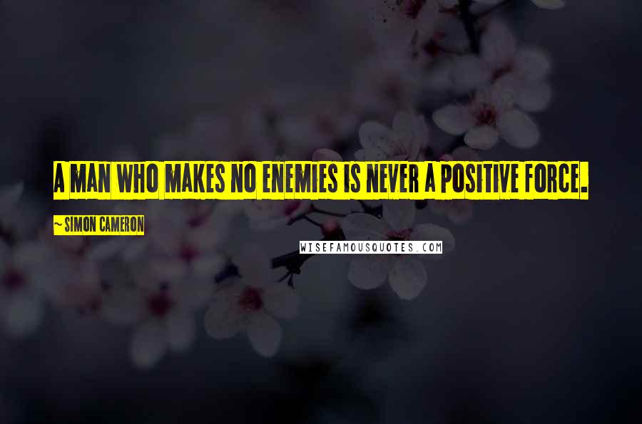 Simon Cameron Quotes: A man who makes no enemies is never a positive force.