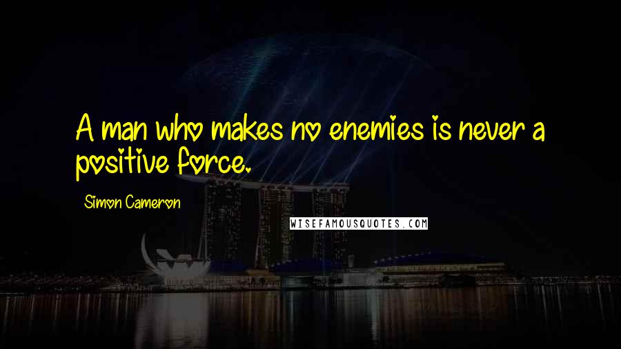 Simon Cameron Quotes: A man who makes no enemies is never a positive force.