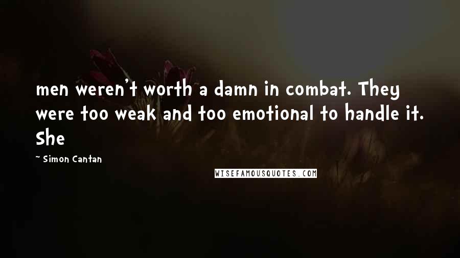 Simon Cantan Quotes: men weren't worth a damn in combat. They were too weak and too emotional to handle it. She