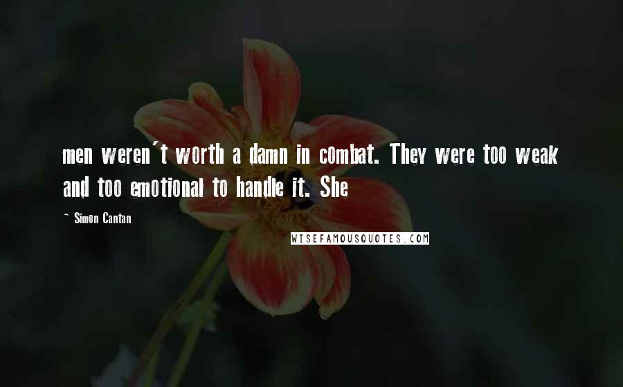 Simon Cantan Quotes: men weren't worth a damn in combat. They were too weak and too emotional to handle it. She