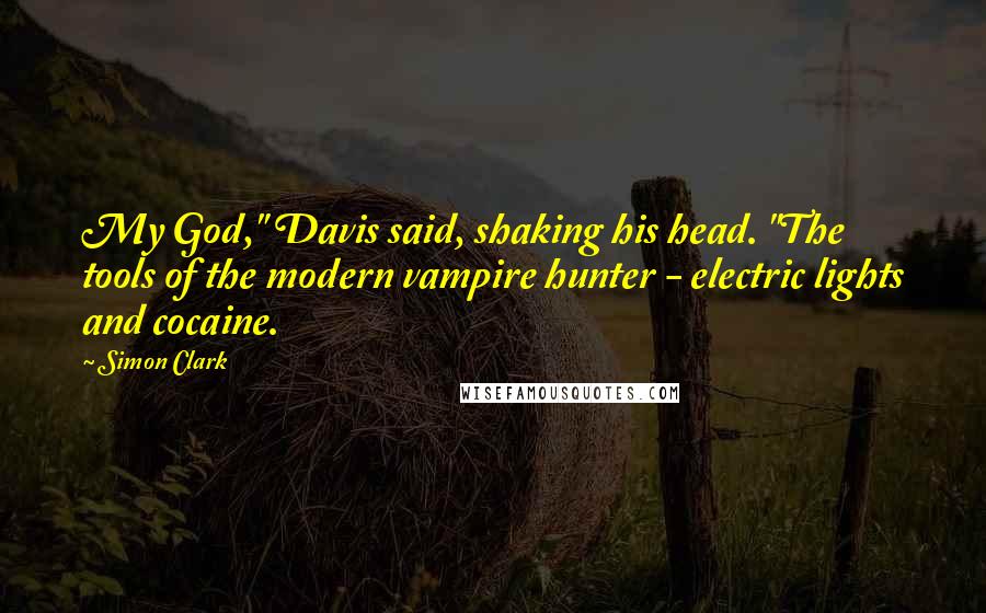 Simon Clark Quotes: My God," Davis said, shaking his head. "The tools of the modern vampire hunter - electric lights and cocaine.