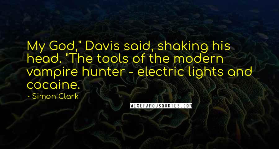 Simon Clark Quotes: My God," Davis said, shaking his head. "The tools of the modern vampire hunter - electric lights and cocaine.