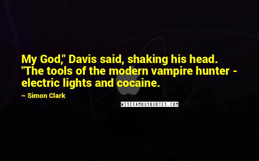 Simon Clark Quotes: My God," Davis said, shaking his head. "The tools of the modern vampire hunter - electric lights and cocaine.