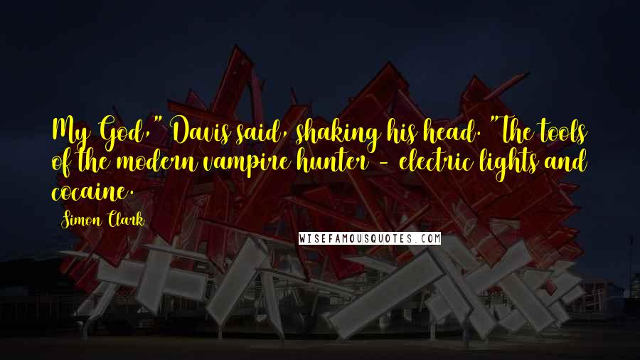 Simon Clark Quotes: My God," Davis said, shaking his head. "The tools of the modern vampire hunter - electric lights and cocaine.