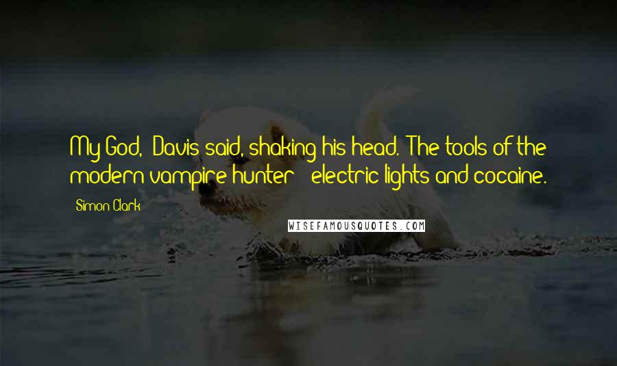 Simon Clark Quotes: My God," Davis said, shaking his head. "The tools of the modern vampire hunter - electric lights and cocaine.