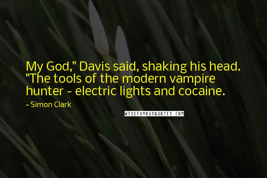 Simon Clark Quotes: My God," Davis said, shaking his head. "The tools of the modern vampire hunter - electric lights and cocaine.