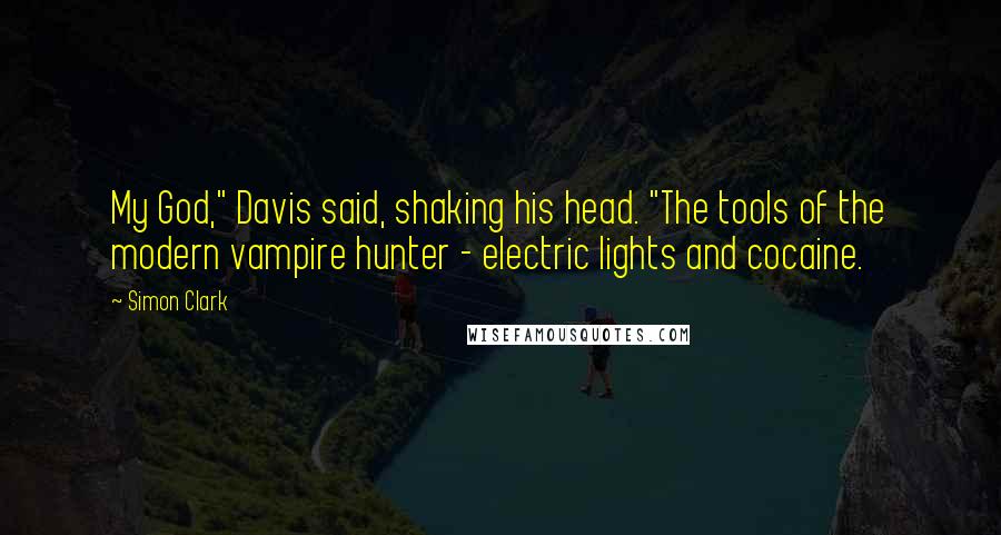 Simon Clark Quotes: My God," Davis said, shaking his head. "The tools of the modern vampire hunter - electric lights and cocaine.