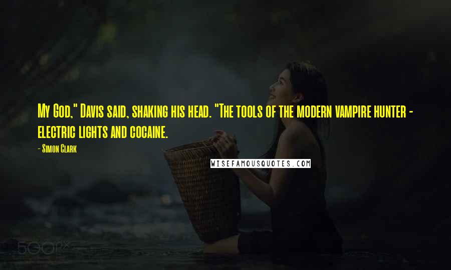 Simon Clark Quotes: My God," Davis said, shaking his head. "The tools of the modern vampire hunter - electric lights and cocaine.