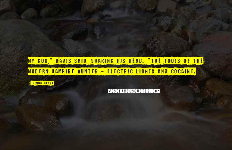 Simon Clark Quotes: My God," Davis said, shaking his head. "The tools of the modern vampire hunter - electric lights and cocaine.