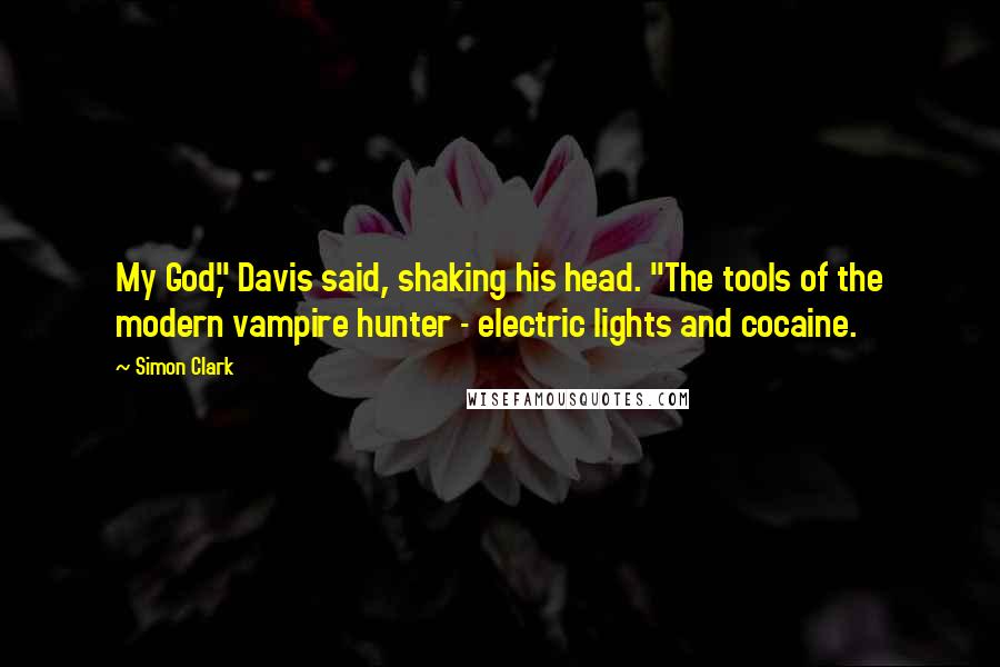 Simon Clark Quotes: My God," Davis said, shaking his head. "The tools of the modern vampire hunter - electric lights and cocaine.