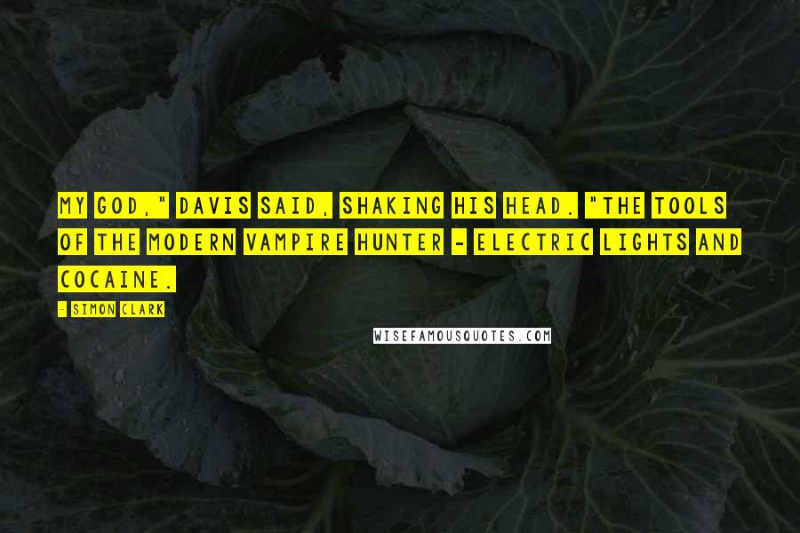 Simon Clark Quotes: My God," Davis said, shaking his head. "The tools of the modern vampire hunter - electric lights and cocaine.