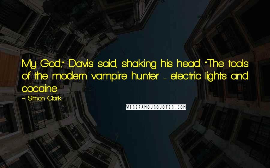 Simon Clark Quotes: My God," Davis said, shaking his head. "The tools of the modern vampire hunter - electric lights and cocaine.