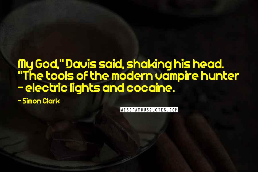 Simon Clark Quotes: My God," Davis said, shaking his head. "The tools of the modern vampire hunter - electric lights and cocaine.