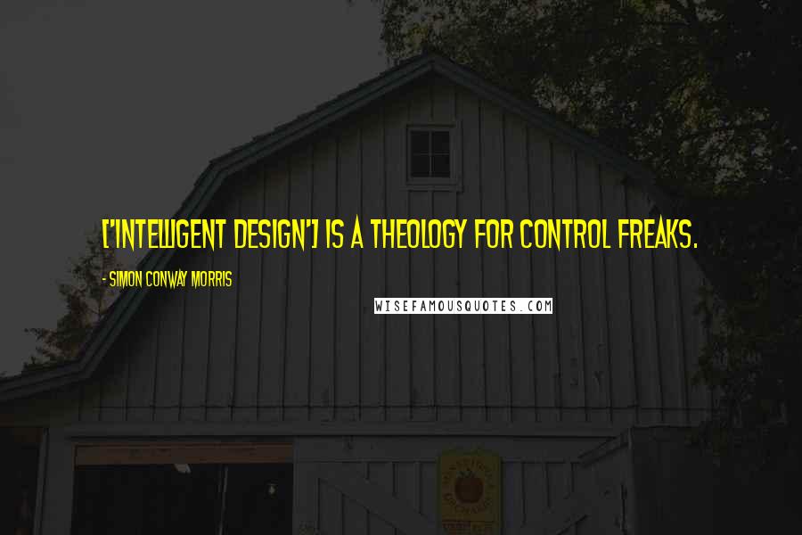 Simon Conway Morris Quotes: ['Intelligent Design'] is a theology for control freaks.
