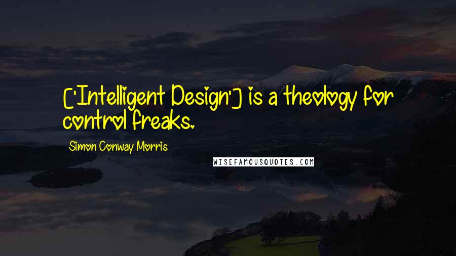 Simon Conway Morris Quotes: ['Intelligent Design'] is a theology for control freaks.