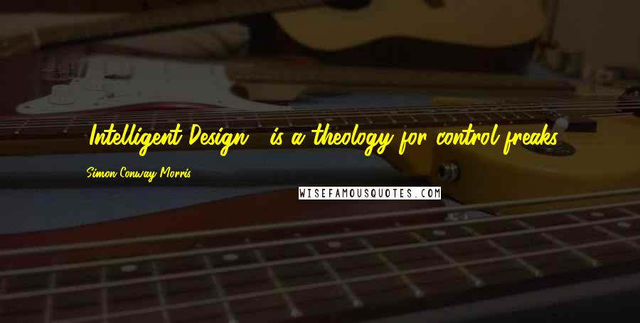 Simon Conway Morris Quotes: ['Intelligent Design'] is a theology for control freaks.