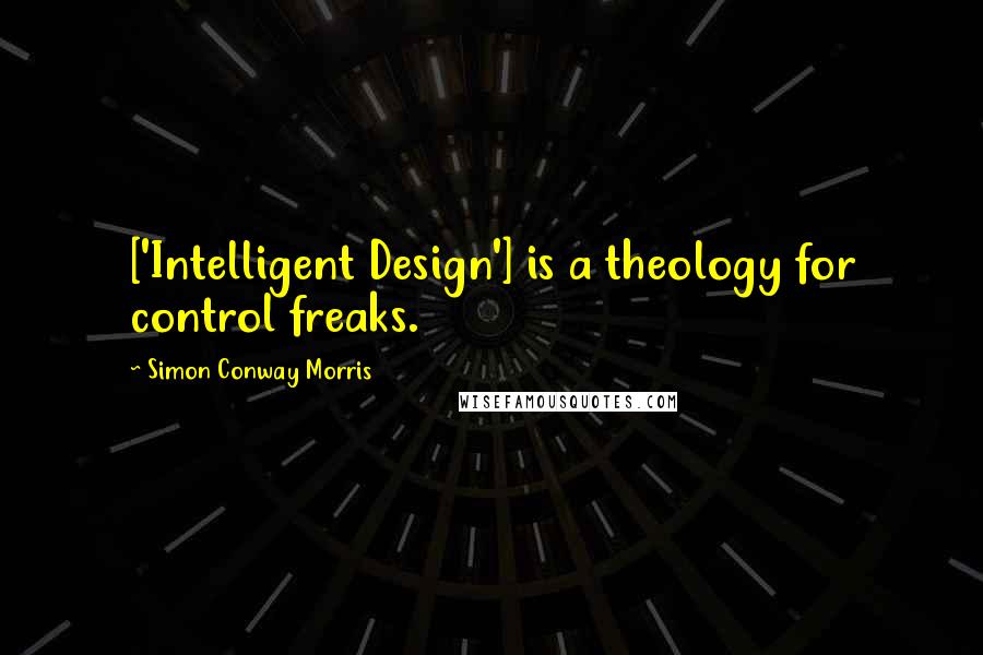 Simon Conway Morris Quotes: ['Intelligent Design'] is a theology for control freaks.