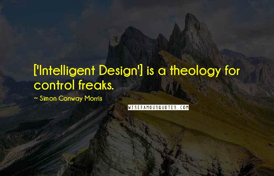 Simon Conway Morris Quotes: ['Intelligent Design'] is a theology for control freaks.