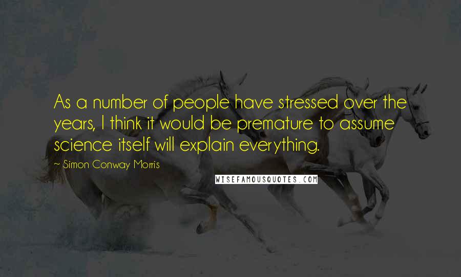 Simon Conway Morris Quotes: As a number of people have stressed over the years, I think it would be premature to assume science itself will explain everything.