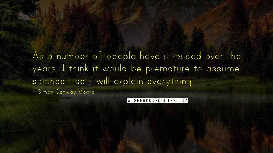 Simon Conway Morris Quotes: As a number of people have stressed over the years, I think it would be premature to assume science itself will explain everything.