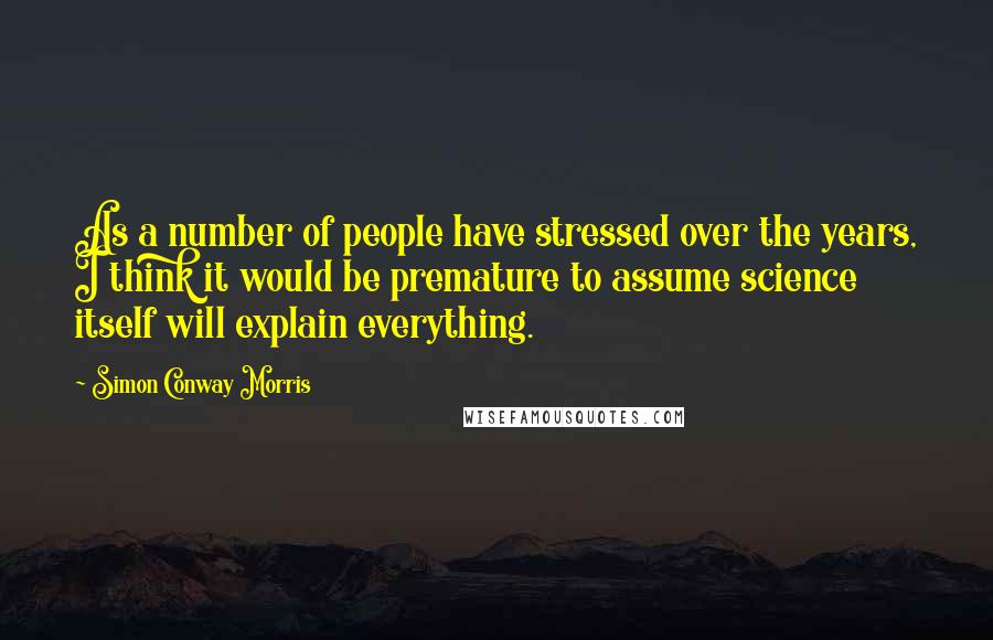 Simon Conway Morris Quotes: As a number of people have stressed over the years, I think it would be premature to assume science itself will explain everything.