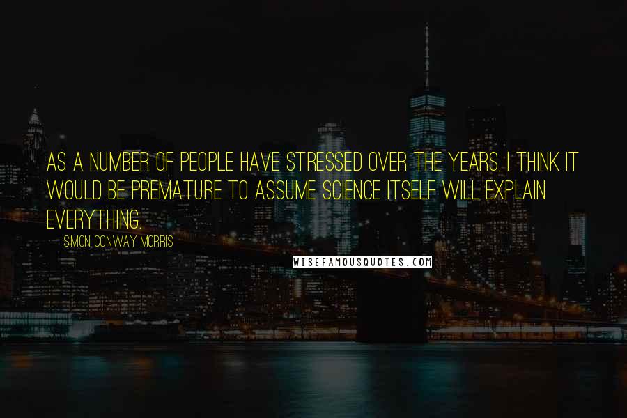 Simon Conway Morris Quotes: As a number of people have stressed over the years, I think it would be premature to assume science itself will explain everything.