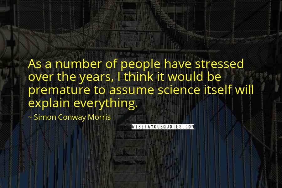 Simon Conway Morris Quotes: As a number of people have stressed over the years, I think it would be premature to assume science itself will explain everything.