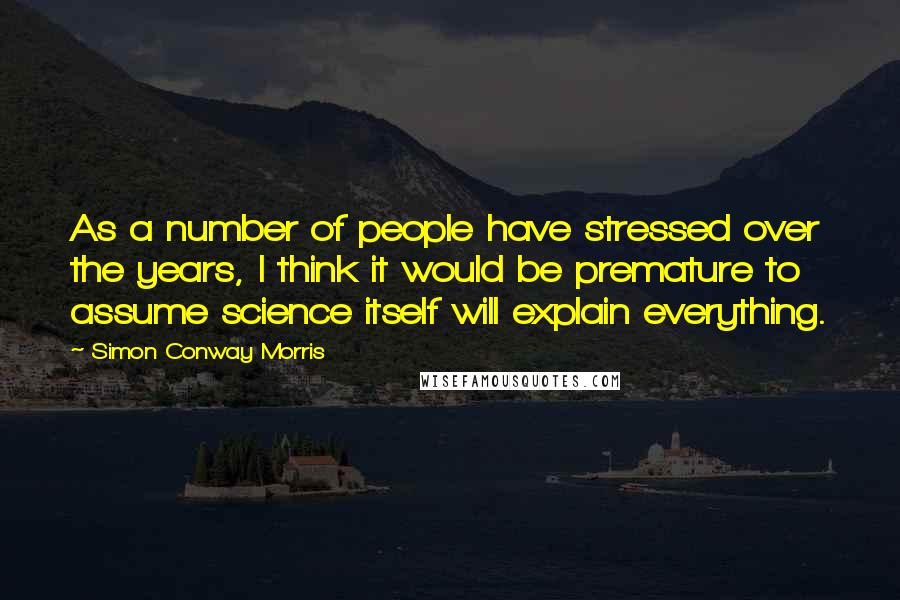 Simon Conway Morris Quotes: As a number of people have stressed over the years, I think it would be premature to assume science itself will explain everything.