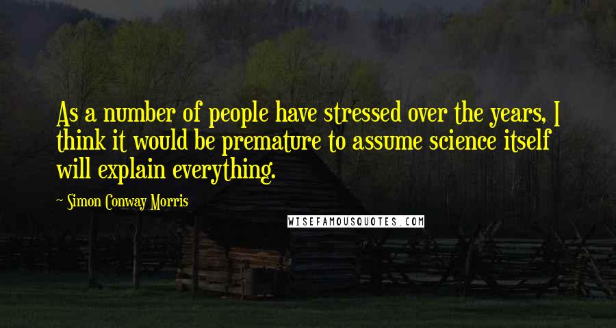 Simon Conway Morris Quotes: As a number of people have stressed over the years, I think it would be premature to assume science itself will explain everything.