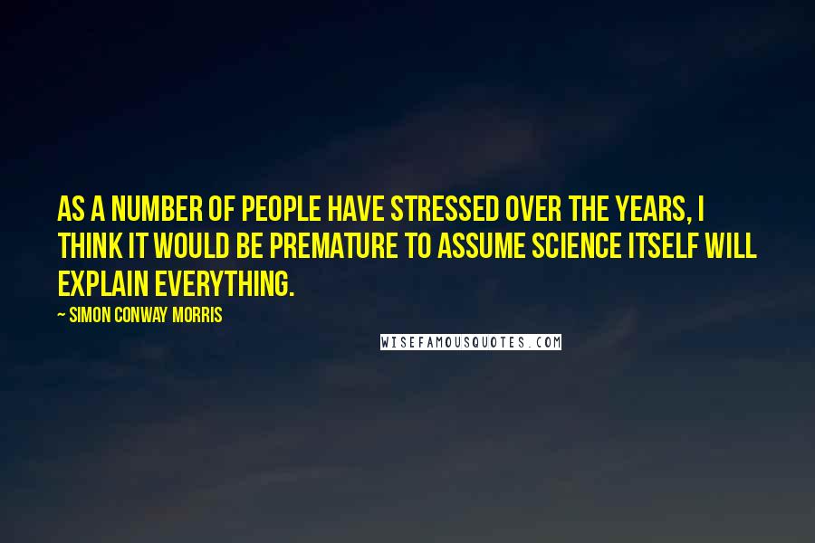 Simon Conway Morris Quotes: As a number of people have stressed over the years, I think it would be premature to assume science itself will explain everything.