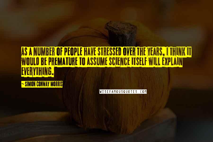 Simon Conway Morris Quotes: As a number of people have stressed over the years, I think it would be premature to assume science itself will explain everything.